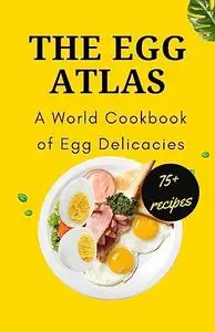 The Egg Atlas: A World Cookbook of Egg Delicacies
