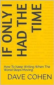 If Only I Had The Time: How To Keep Writing When The World Stops Moving