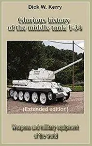 Glorious history of the middle tank T-34 (Extended edition): Weapons and military equipment of the world [Kindle Edition]