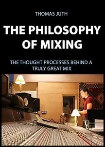 The Philosophy of Mixing (The Art Of Mixing Book 1)