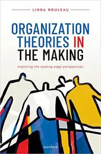 Organization Theories in the Making : Exploring the Leading-Edge Perspectives