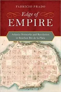 Edge of Empire: Atlantic Networks and Revolution in Bourbon Río de la Plata (Repost)