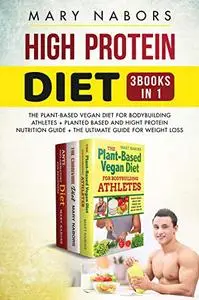 High Protein Diet (3 Books in 1): The Plant-Based Vegan Diet for Bodybuilding Athletes + Planted