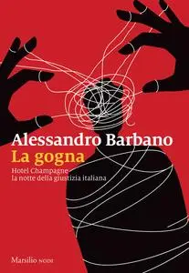 La gogna. Hotel Champagne, la notte della giustizia italiana - Alessandro Barbano