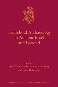 Household Archaeology in Ancient Israel and Beyond (Culture and History of the Ancient Near East) (repost)