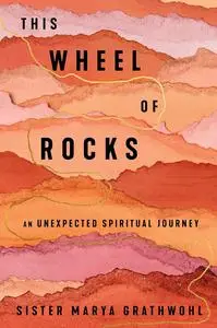 This Wheel of Rocks: An Unexpected Spiritual Journey