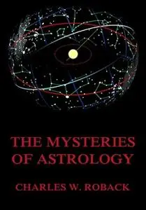 «The Mysteries Of Astrology» by Charles W. Roback