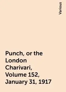 «Punch, or the London Charivari, Volume 152, January 31, 1917» by Various