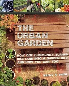 The Urban Garden: How One Community Turned Idle Land into a Garden City and How You Can, Too