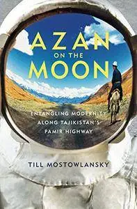 Azan on the Moon: Entangling Modernity along Tajikistan's Pamir Highway