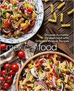 Mexican Food: Discover Authentic Mexican Food with Delicious Mexican Recipes (2nd Edition)