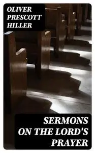 «Sermons on the Lord's Prayer» by Oliver Prescott Hiller