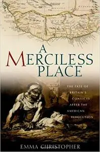 A Merciless Place: The Fate of Britain's Convicts after the American Revolution