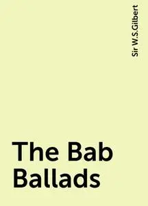 «The Bab Ballads» by Sir W.S.Gilbert