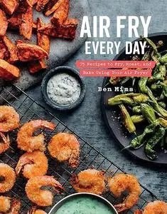 Air Fry Every Day: 75 Recipes to Fry, Roast, and Bake Using Your Air Fryer: A Cookbook (Repost)