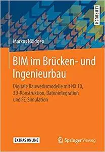 BIM im Brücken- und Ingenieurbau: Digitale Bauwerksmodelle mit NX 10, 3D-Konstruktion, Datenintegration und FE-Simulation