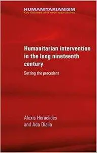 Humanitarian intervention in the long nineteenth century: Setting the precedent (Humanitarianism Key Debates and New Approaches