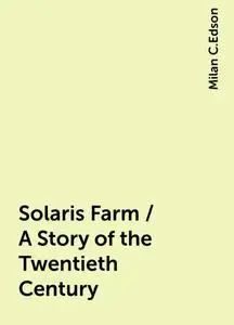 «Solaris Farm / A Story of the Twentieth Century» by Milan C.Edson