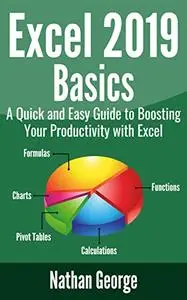 Excel 2019 Basics: A Quick and Easy Guide to Boosting Your Productivity with Excel