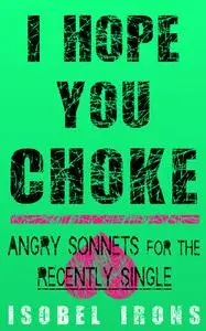 I Hope You Choke: Angry Sonnets for the Recently Single