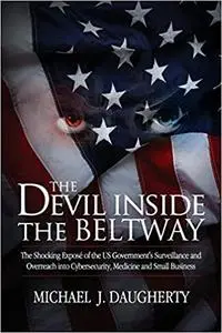 The Devil Inside the Beltway: The Shocking Expose of the US Government's Surveillance and Overreach Into Cybersecurity,