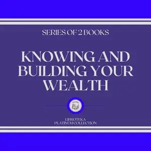 «KNOWING AND BUILDING YOUR WEALTH (SERIES OF 2 BOOKS)» by LIBROTEKA