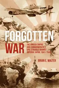 Forgotten War: The British Empire and Commonwealth's Epic Struggle Against Imperial Japan, 1941–1945