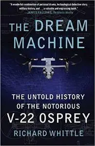 The Dream Machine: The Untold History of the Notorious V-22 Osprey