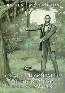 «An Autobiography - The Story of My Life and Work» by Booker T. Washington