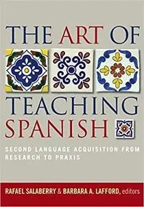 The Art of Teaching Spanish: Second Language Acquisition from Research to Praxis