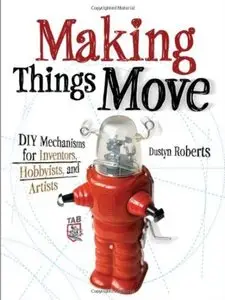 Making Things Move DIY Mechanisms for Inventors, Hobbyists, and Artists [Repost]