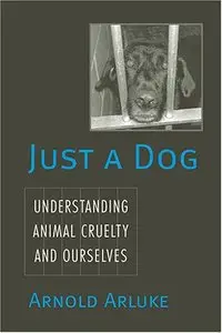 Just a Dog: Understanding Animal Cruelty and Ourselves (Animals, Culture, and Society) (Repost)