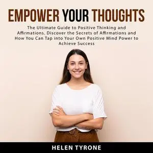 «Empower Your Thoughts: The Ultimate Guide to Positive Thinking and Affirmations. Discover the Secrets of Affirmations a
