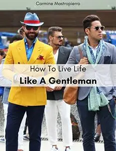 How To Live Life Like A Gentleman: Style, Time Management, Health, Mindfulness, Income Streams & More