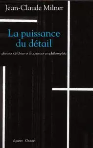 Jean-Claude Milner, "La puissance du détail : Phrases célèbres et fragments en philosophie"