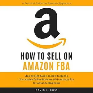 «How to Sell on Amazon FBA: Step by Step Guide on How to Build a Sustainable Online Business With Amazon FBA for Absolut