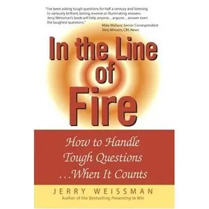  In the Line of Fire: How to Handle Tough Questions...When It Counts 