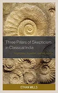 Three Pillars of Skepticism in Classical India: Nagarjuna, Jayarasi, and Sri Harsa