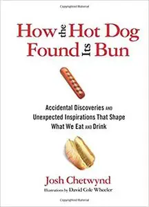 How the Hot Dog Found Its Bun: Accidental Discoveries And Unexpected Inspirations That Shape What We Eat And Drink