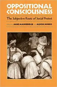 Oppositional Consciousness: The Subjective Roots of Social Protest