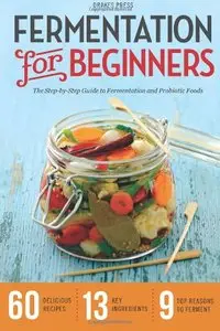 Fermentation for Beginners: The Step-by-Step Guide to Fermentation and Probiotic Foods