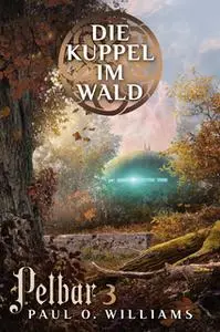 «Pelbar-Zyklus - Band 3: Die Kuppel im Wald» by Paul O. Williams