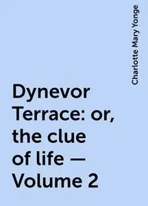 «Dynevor Terrace: or, the clue of life — Volume 2» by Charlotte Mary Yonge