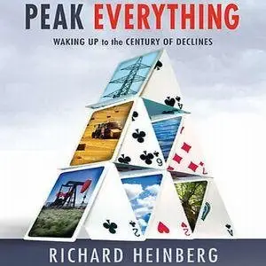 Peak Everything Waking Up to the Century of Declines by Richard Heinberg