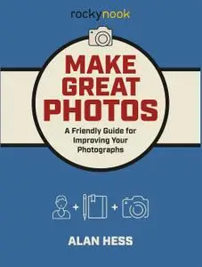 Make Great Photos: A Friendly Guide for Improving Your Photographs