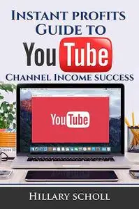 «Instant Profits Guide to YouTube Channel Income Success» by Hillary Scholl