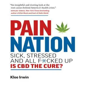 «Pain Nation: Sick, Stressed, and All F*cked Up: Is CBD the Cure?» by Klee Irwin