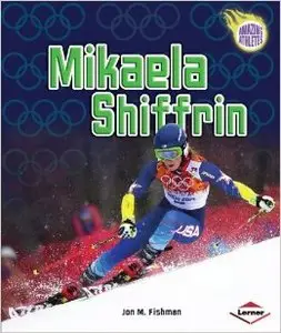 Mikaela Shiffrin (Amazing Athletes) by Jon M. Fishman