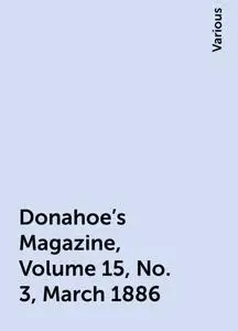 «Donahoe's Magazine, Volume 15, No. 3, March 1886» by Various