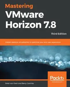 Mastering VMware Horizon 7.8: Master desktop virtualization to optimize your end user experience, 3rd Edition (repost)